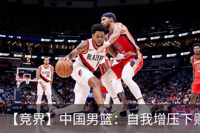【竞界】中国男篮：自我增压下败给自己体系