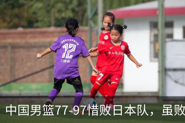 中国男篮77-97惜败日本队，虽败犹荣，昂首进入铜牌争夺战