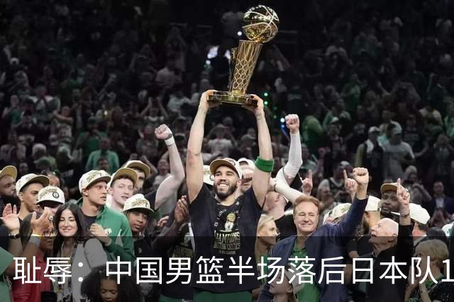 耻辱：中国男篮半场落后日本队19分，苏群的观点让人贻笑大方