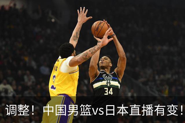 调整！中国男篮vs日本直播有变！CCTV5不直播，晋级面临五重压力